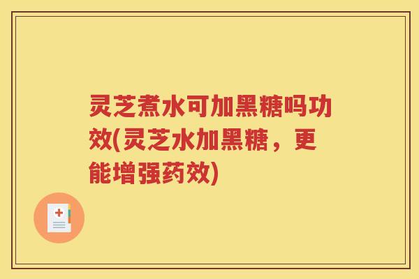 灵芝煮水可加黑糖吗功效(灵芝水加黑糖，更能增强药效)