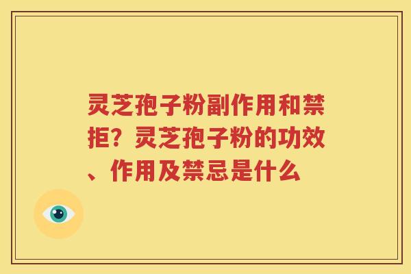 灵芝孢子粉副作用和禁拒？灵芝孢子粉的功效、作用及禁忌是什么