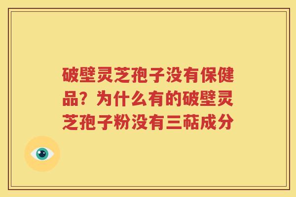 破壁灵芝孢子没有保健品？为什么有的破壁灵芝孢子粉没有三萜成分