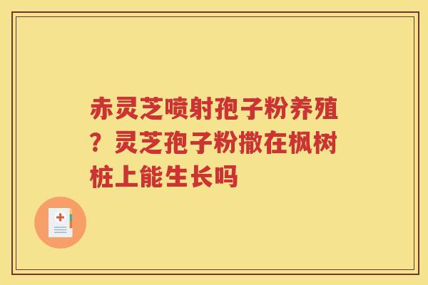赤灵芝喷射孢子粉养殖？灵芝孢子粉撒在枫树桩上能生长吗