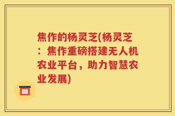 焦作的杨灵芝(杨灵芝：焦作重磅搭建无人机农业平台，助力智慧农业发展)