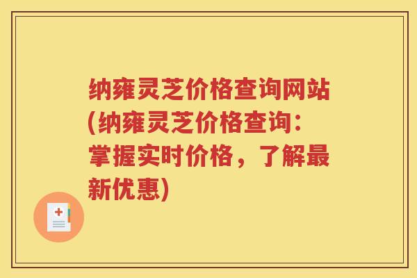 纳雍灵芝价格查询网站(纳雍灵芝价格查询：掌握实时价格，了解最新优惠)