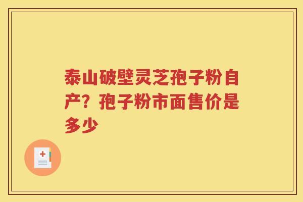 泰山破壁灵芝孢子粉自产？孢子粉市面售价是多少