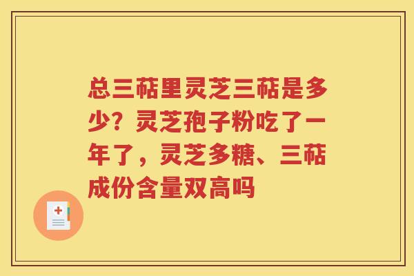总三萜里灵芝三萜是多少？灵芝孢子粉吃了一年了，灵芝多糖、三萜成份含量双高吗