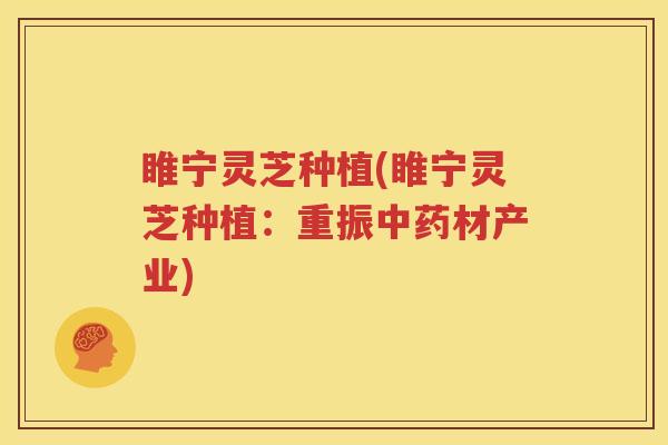 睢宁灵芝种植(睢宁灵芝种植：重振中药材产业)