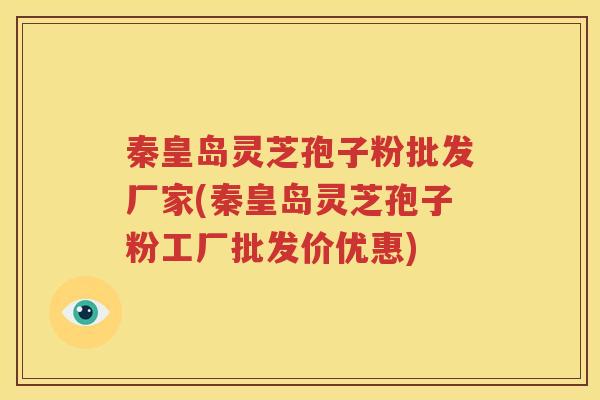 秦皇岛灵芝孢子粉批发厂家(秦皇岛灵芝孢子粉工厂批发价优惠)