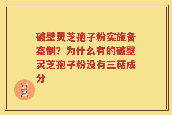 破壁灵芝孢子粉实施备案制？为什么有的破壁灵芝孢子粉没有三萜成分