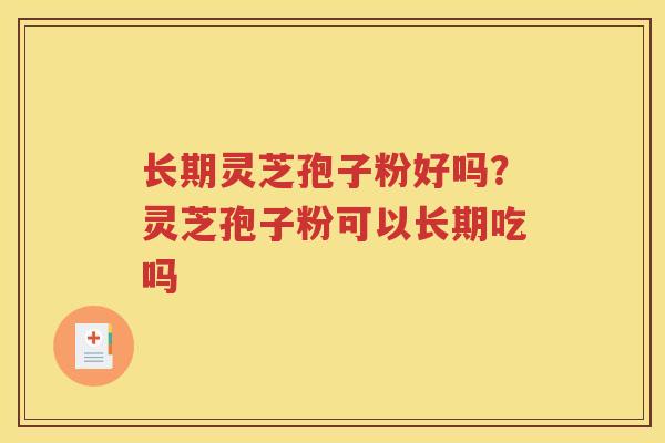 长期灵芝孢子粉好吗？灵芝孢子粉可以长期吃吗