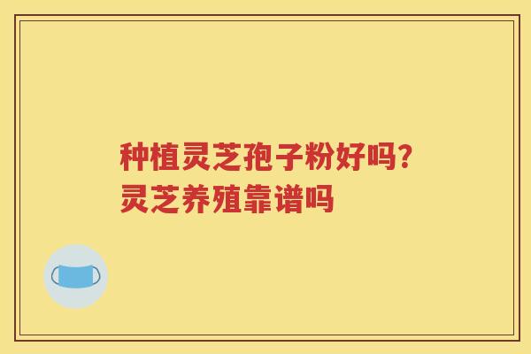 种植灵芝孢子粉好吗？灵芝养殖靠谱吗