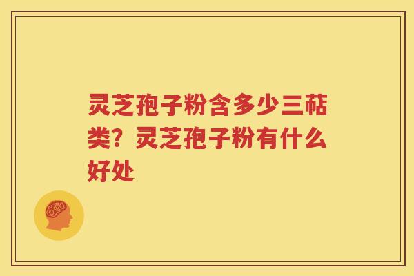 灵芝孢子粉含多少三萜类？灵芝孢子粉有什么好处