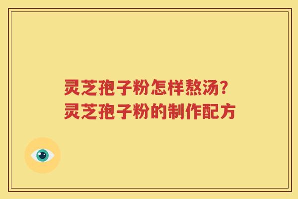 灵芝孢子粉怎样熬汤？灵芝孢子粉的制作配方