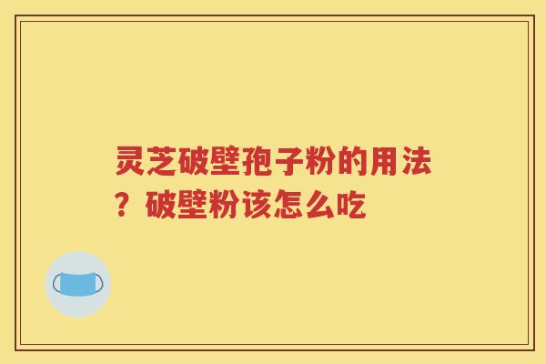 灵芝破壁孢子粉的用法？破壁粉该怎么吃
