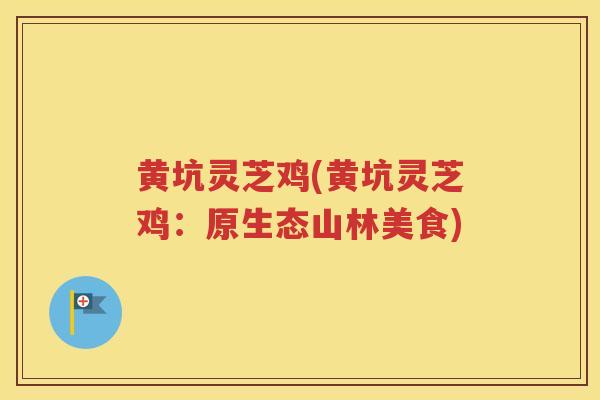 黄坑灵芝鸡(黄坑灵芝鸡：原生态山林美食)