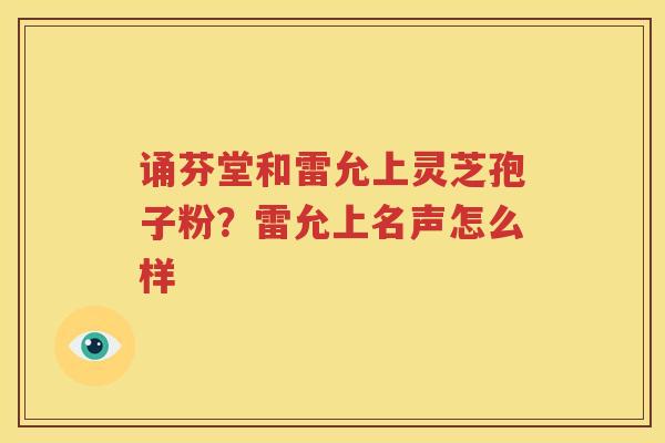 诵芬堂和雷允上灵芝孢子粉？雷允上名声怎么样