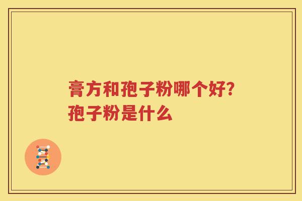 膏方和孢子粉哪个好？孢子粉是什么