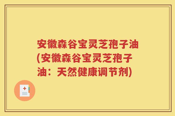 安徽森谷宝灵芝孢子油(安徽森谷宝灵芝孢子油：天然健康调节剂)