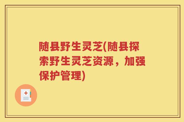 随县野生灵芝(随县探索野生灵芝资源，加强保护管理)