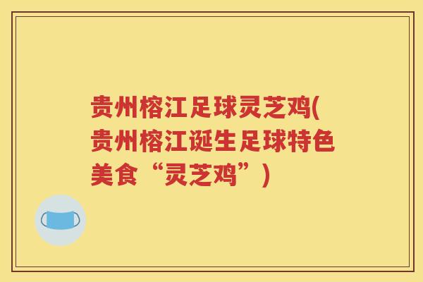 贵州榕江足球灵芝鸡(贵州榕江诞生足球特色美食“灵芝鸡”)