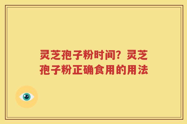 灵芝孢子粉时间？灵芝孢子粉正确食用的用法