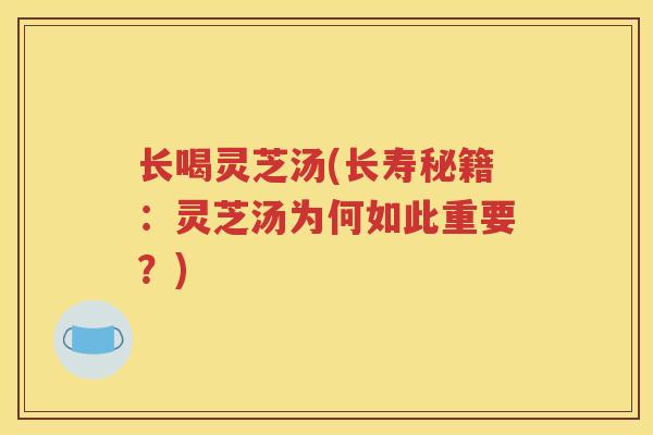 长喝灵芝汤(长寿秘籍：灵芝汤为何如此重要？)