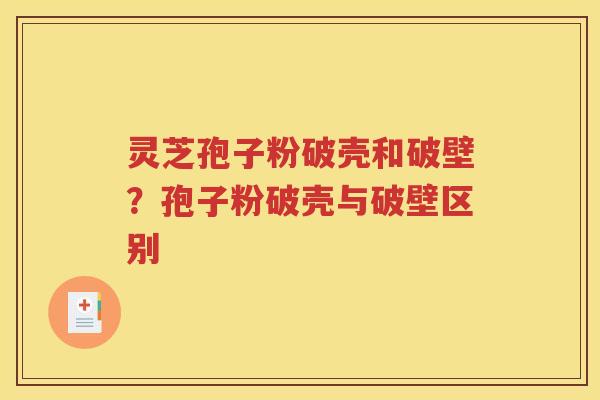 灵芝孢子粉破壳和破壁？孢子粉破壳与破壁区别