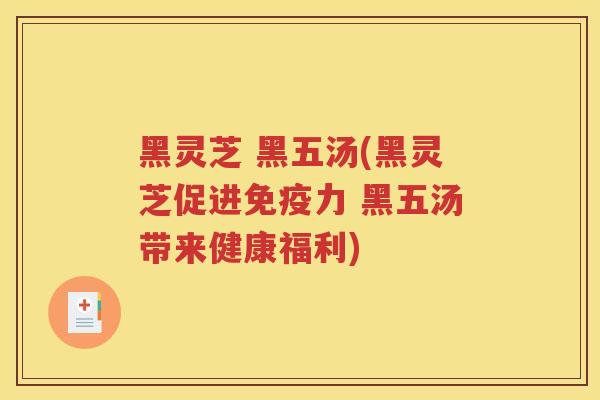 黑灵芝 黑五汤(黑灵芝促进免疫力 黑五汤带来健康福利)