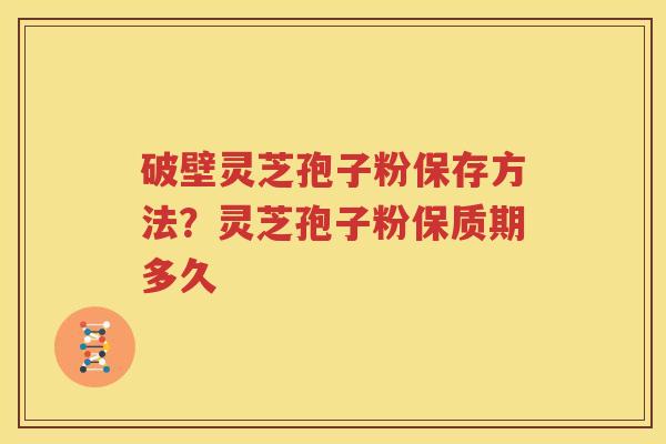 破壁灵芝孢子粉保存方法？灵芝孢子粉保质期多久