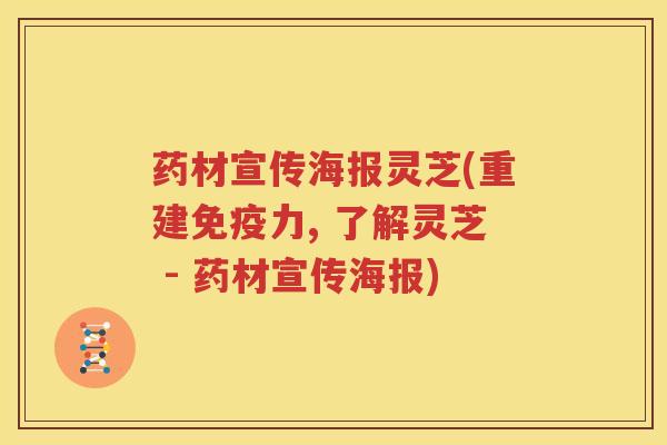 药材宣传海报灵芝(重建免疫力, 了解灵芝 - 药材宣传海报)