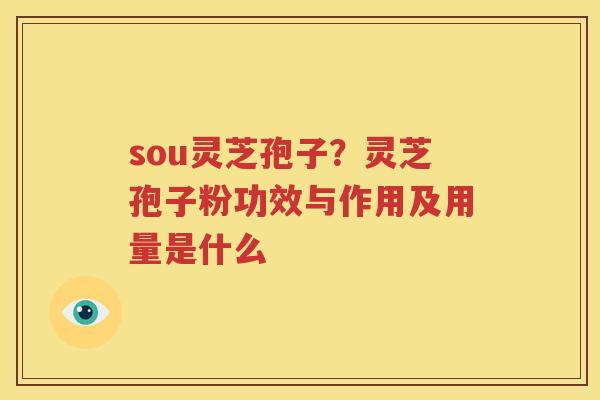 sou灵芝孢子？灵芝孢子粉功效与作用及用量是什么