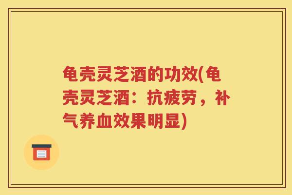 龟壳灵芝酒的功效(龟壳灵芝酒：抗疲劳，补气养血效果明显)