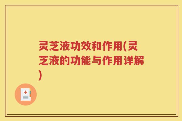 灵芝液功效和作用(灵芝液的功能与作用详解)