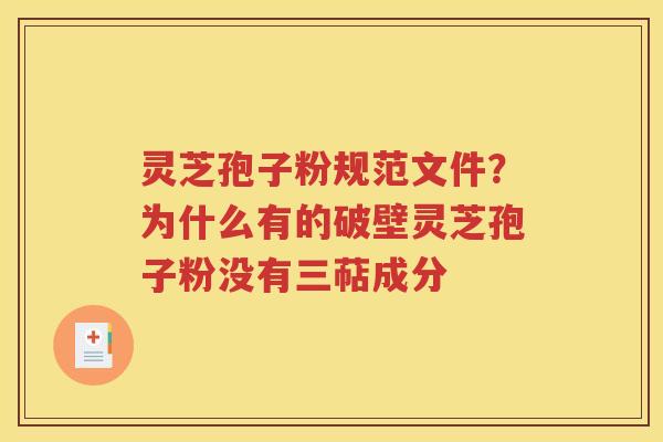 灵芝孢子粉规范文件？为什么有的破壁灵芝孢子粉没有三萜成分