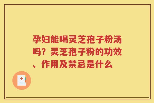 孕妇能喝灵芝孢子粉汤吗？灵芝孢子粉的功效、作用及禁忌是什么
