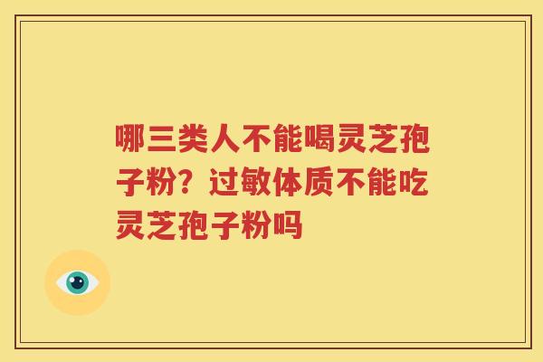 哪三类人不能喝灵芝孢子粉？过敏体质不能吃灵芝孢子粉吗