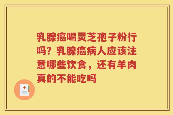 乳腺癌喝灵芝孢子粉行吗？乳腺癌病人应该注意哪些饮食，还有羊肉真的不能吃吗