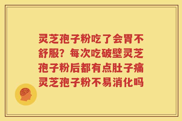 灵芝孢子粉吃了会胃不舒服？每次吃破壁灵芝孢子粉后都有点肚子痛灵芝孢子粉不易消化吗