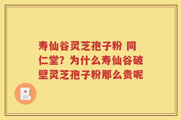 寿仙谷灵芝孢子粉 同仁堂？为什么寿仙谷破壁灵芝孢子粉那么贵呢
