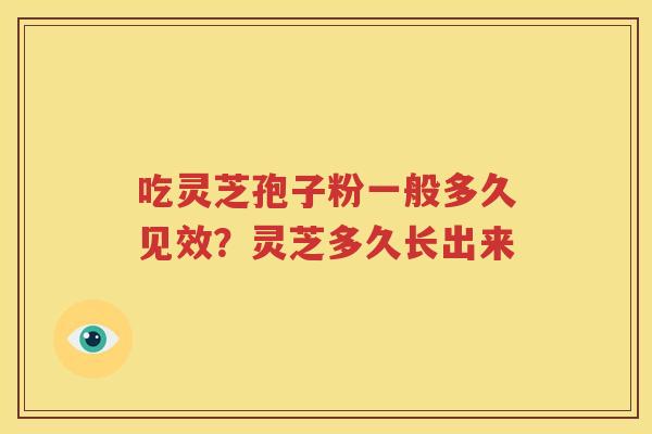 吃灵芝孢子粉一般多久见效？灵芝多久长出来