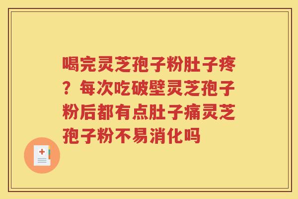 喝完灵芝孢子粉肚子疼？每次吃破壁灵芝孢子粉后都有点肚子痛灵芝孢子粉不易消化吗