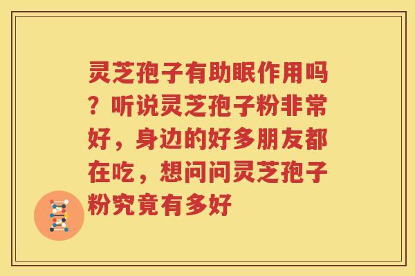 灵芝孢子有助眠作用吗？听说灵芝孢子粉非常好，身边的好多朋友都在吃，想问问灵芝孢子粉究竟有多好