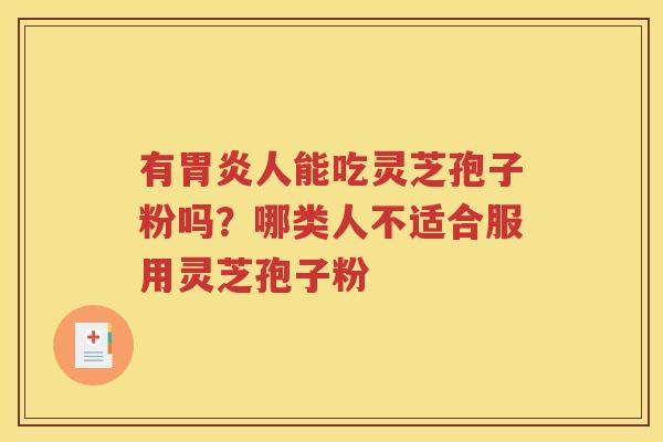 有胃炎人能吃灵芝孢子粉吗？哪类人不适合服用灵芝孢子粉