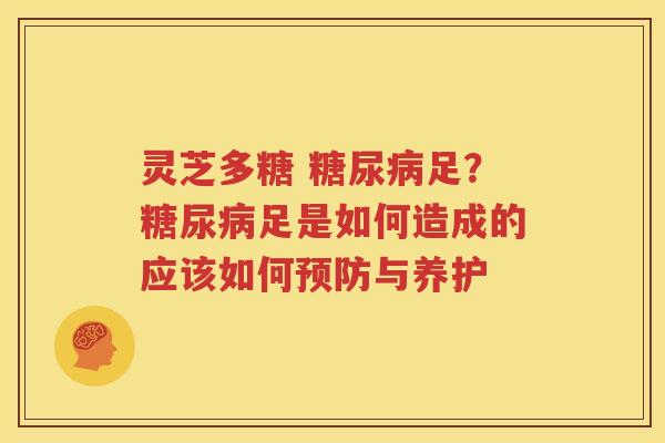 灵芝多糖 糖尿病足？糖尿病足是如何造成的应该如何预防与养护