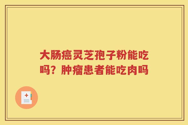 大肠癌灵芝孢子粉能吃吗？肿瘤患者能吃肉吗