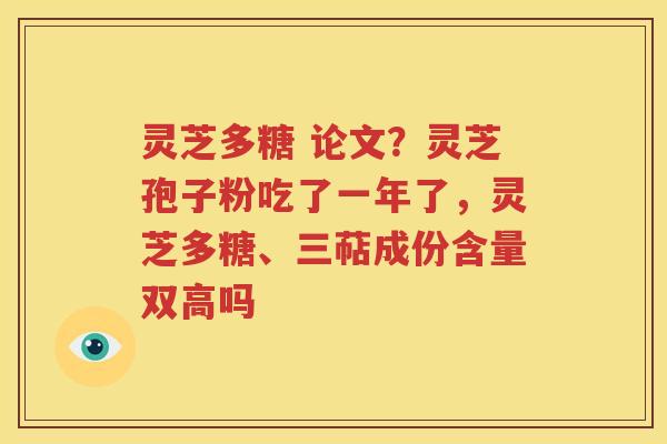 灵芝多糖 论文？灵芝孢子粉吃了一年了，灵芝多糖、三萜成份含量双高吗