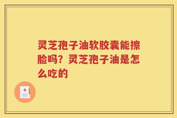 灵芝孢子油软胶囊能擦脸吗？灵芝孢子油是怎么吃的