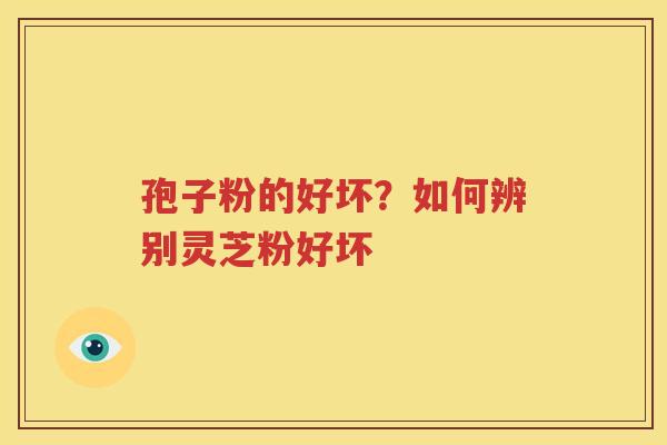 孢子粉的好坏？如何辨别灵芝粉好坏