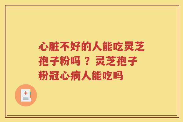 心脏不好的人能吃灵芝孢子粉吗 ？灵芝孢子粉冠心病人能吃吗