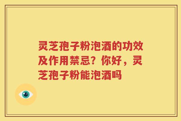 灵芝孢子粉泡酒的功效及作用禁忌？你好，灵芝孢子粉能泡酒吗