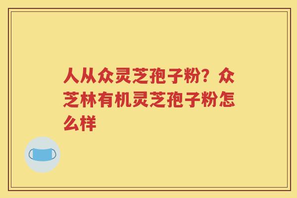 人从众灵芝孢子粉？众芝林有机灵芝孢子粉怎么样