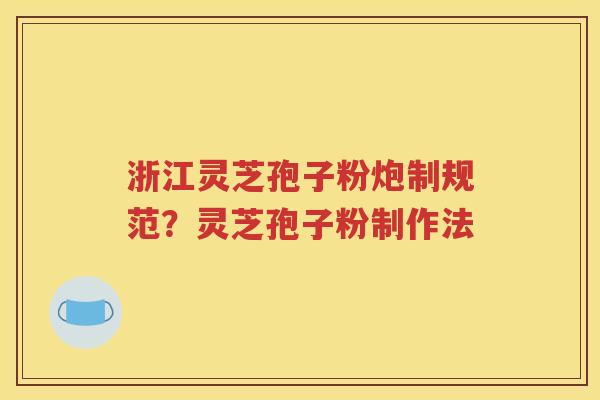 浙江灵芝孢子粉炮制规范？灵芝孢子粉制作法